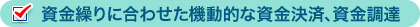 資金繰りに合わせた機動的な資金決済、資金調達