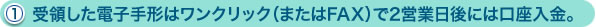 （1）受領した電子手形はワンクリック（またはFAX）で2営業日後には口座入金。