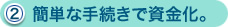 （2）簡単な手続きで資金化。