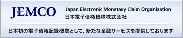 JEMCO「日本電子債権機構株式会社」：日本初の電子債権記録機関として、新たな金融サービスを提供しております。